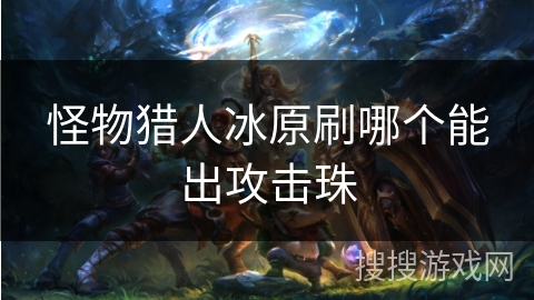 怪物猎人冰原刷哪个能出攻击珠