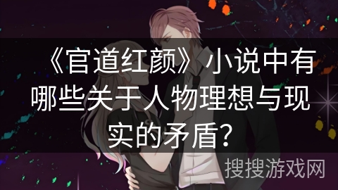 《官道红颜》小说中有哪些关于人物理想与现实的矛盾？