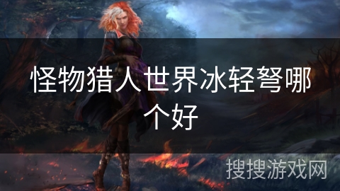怪物猎人世界冰轻弩哪个好