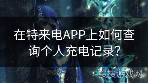 在特来电APP上如何查询个人充电记录？
