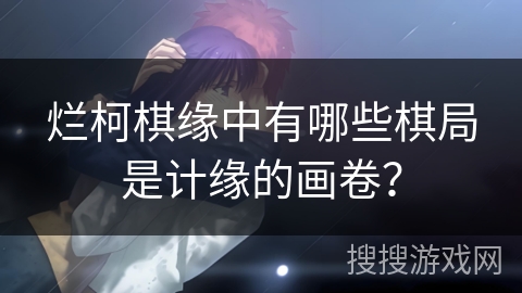 烂柯棋缘中有哪些棋局是计缘的画卷？