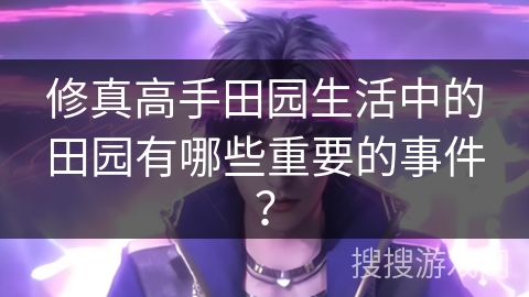 修真高手田园生活中的田园有哪些重要的事件？