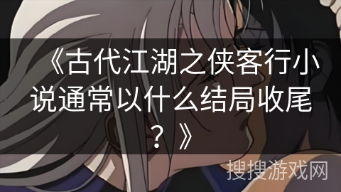 《古代江湖之侠客行小说通常以什么结局收尾？》