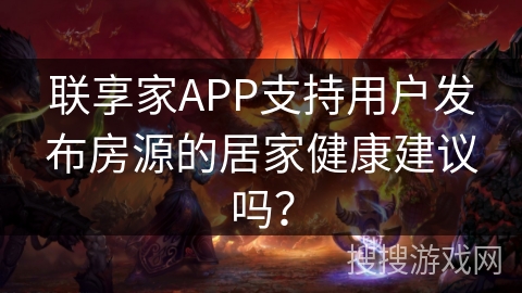 联享家APP支持用户发布房源的居家健康建议吗？