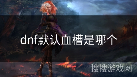 dnf默认血槽是哪个