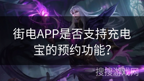 街电APP是否支持充电宝的预约功能？
