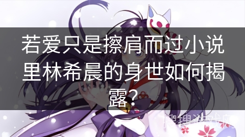若爱只是擦肩而过小说里林希晨的身世如何揭露？