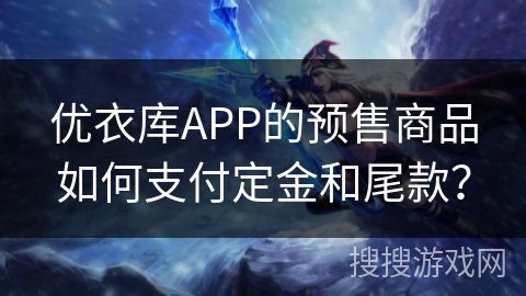 优衣库APP的预售商品如何支付定金和尾款？