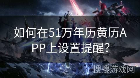 如何在51万年历黄历APP上设置提醒？