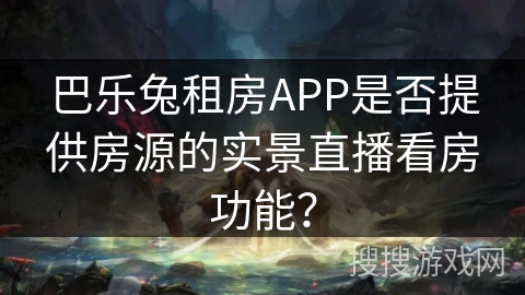 巴乐兔租房APP是否提供房源的实景直播看房功能？