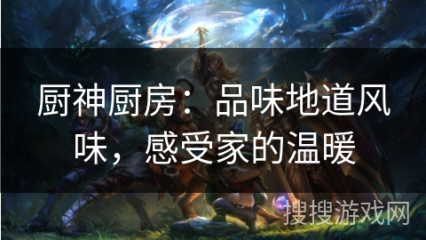 厨神厨房：品味地道风味，感受家的温暖