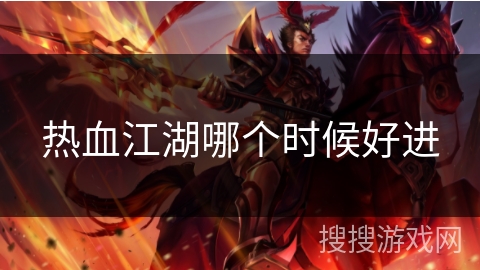 热血江湖哪个时候好进