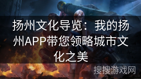 扬州文化导览：我的扬州APP带您领略城市文化之美