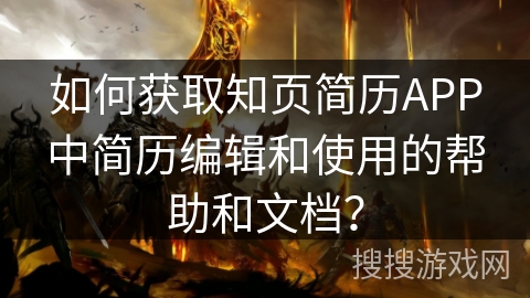 如何获取知页简历APP中简历编辑和使用的帮助和文档？