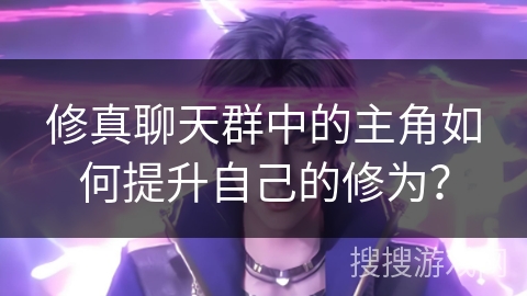 修真聊天群中的主角如何提升自己的修为？