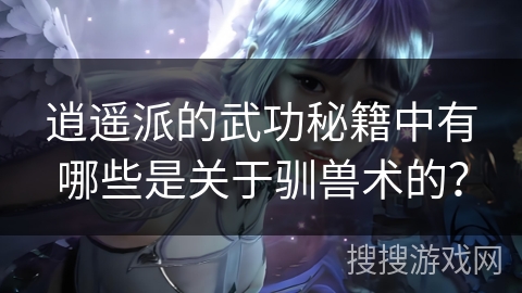 逍遥派的武功秘籍中有哪些是关于驯兽术的？