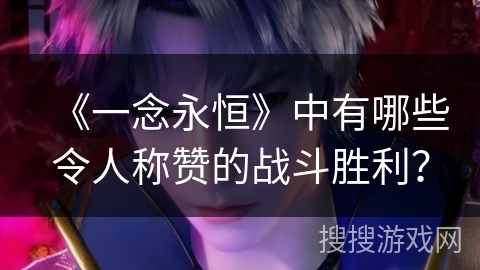 《一念永恒》中有哪些令人称赞的战斗胜利？