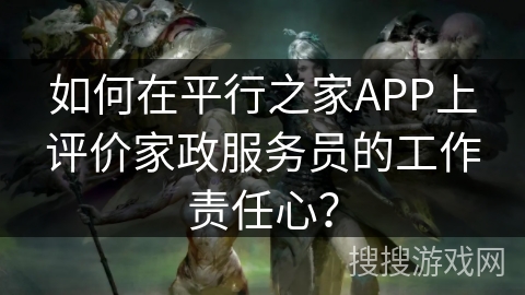 如何在平行之家APP上评价家政服务员的工作责任心？