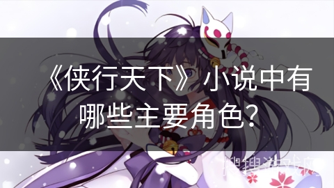 《侠行天下》小说中有哪些主要角色？