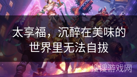 太享福，沉醉在美味的世界里无法自拔