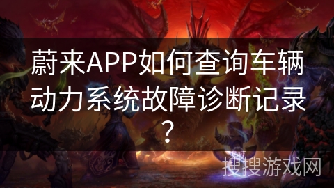 蔚来APP如何查询车辆动力系统故障诊断记录？