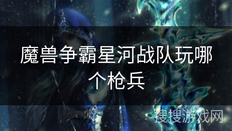 魔兽争霸星河战队玩哪个枪兵
