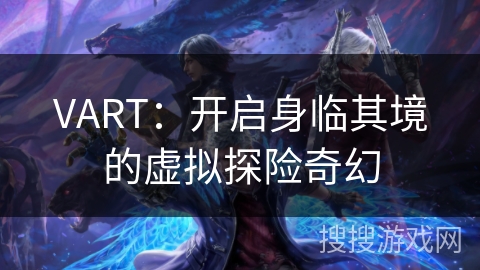 VART：开启身临其境的虚拟探险奇幻