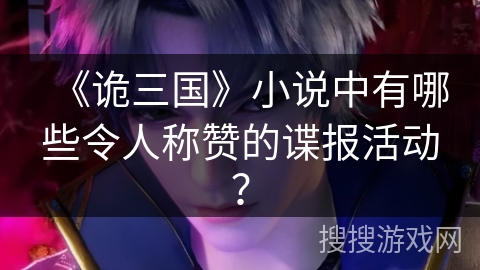 《诡三国》小说中有哪些令人称赞的谍报活动？