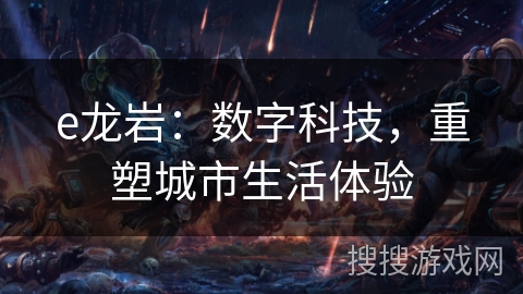 e龙岩：数字科技，重塑城市生活体验