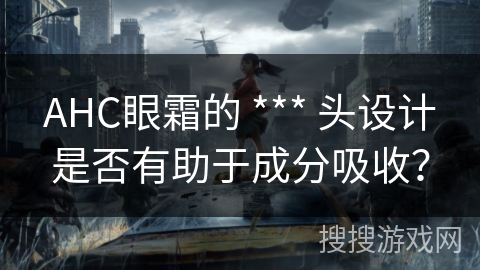 AHC眼霜的 *** 头设计是否有助于成分吸收？