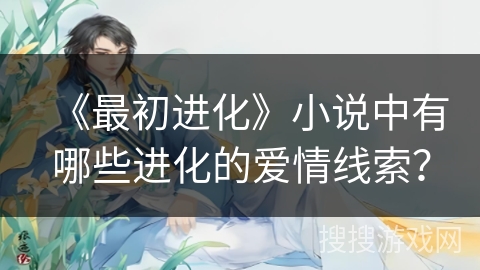 《最初进化》小说中有哪些进化的爱情线索？