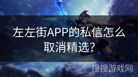 左左街APP的私信怎么取消精选？