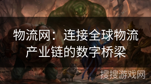 物流网：连接全球物流产业链的数字桥梁