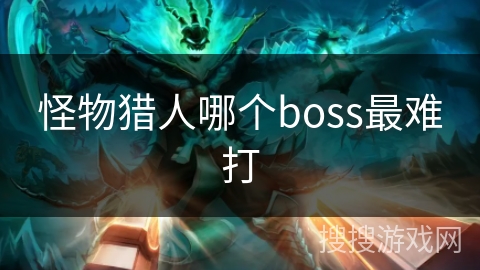 怪物猎人哪个boss最难打