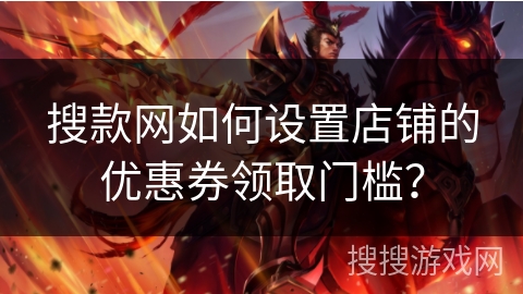 搜款网如何设置店铺的优惠券领取门槛？
