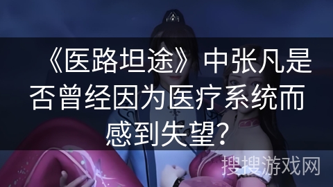 《医路坦途》中张凡是否曾经因为医疗系统而感到失望？