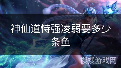 神仙道恃强凌弱要多少条鱼