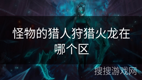 怪物的猎人狩猎火龙在哪个区