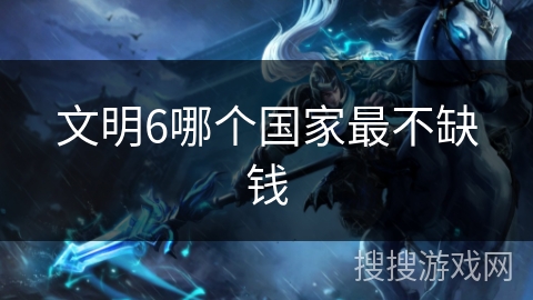 文明6哪个国家最不缺钱