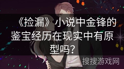 《捡漏》小说中金锋的鉴宝经历在现实中有原型吗？