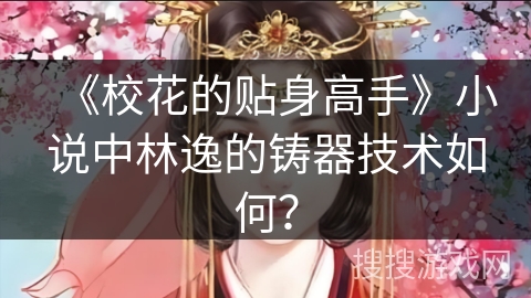 《校花的贴身高手》小说中林逸的铸器技术如何？