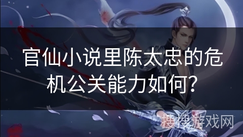 官仙小说里陈太忠的危机公关能力如何？