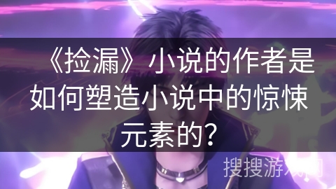 《捡漏》小说的作者是如何塑造小说中的惊悚元素的？