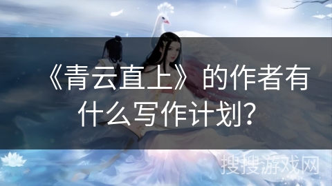 《青云直上》的作者有什么写作计划？