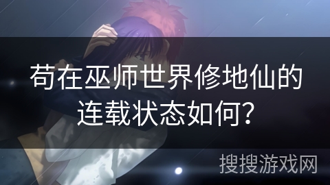 苟在巫师世界修地仙的连载状态如何？
