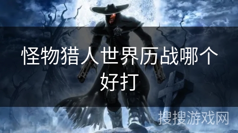 怪物猎人世界历战哪个好打