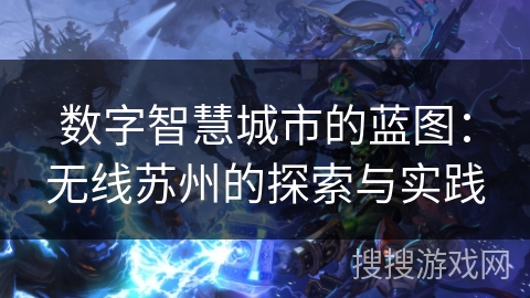 数字智慧城市的蓝图：无线苏州的探索与实践