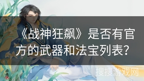 《战神狂飙》是否有官方的武器和法宝列表？