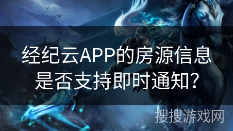 经纪云APP的房源信息是否支持即时通知？