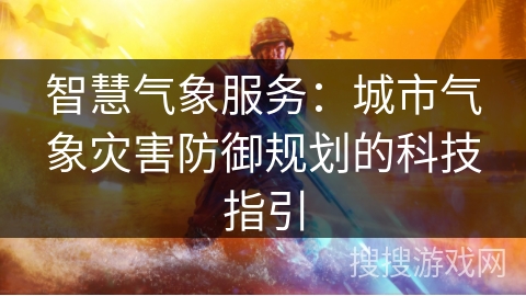 智慧气象服务：城市气象灾害防御规划的科技指引